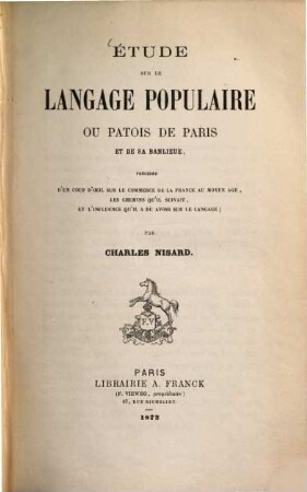 Étude sur le langage populaire ou patois de Paris et de sa banlieue : précédée d'un coup d'oeil sur le commerce de la France au moyen-âge, les chemins qu'il suivant, et l'influence qu'il a du avoir sur le langage