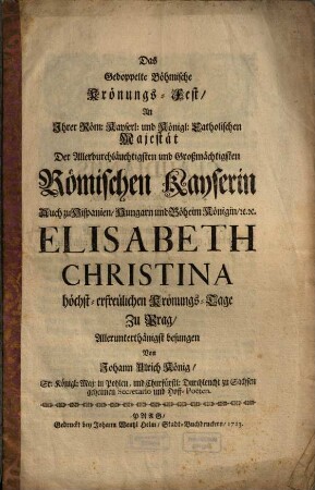 Das Gedoppelte Böhmische Krönungs-Fest An ... Der ... Römischen Kayserin ... Elisabeth Christina höchst-erfreulichen Krönungs-Tage Zu Prag