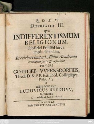 Disputatio 3: / Præses Gottlieb VVernsdorfivs, Theol. D. & P. P. ... & Respondens Ludovicus Bredovv, Berolinensis. d. Octobr. A. R. S. MDCCI.
