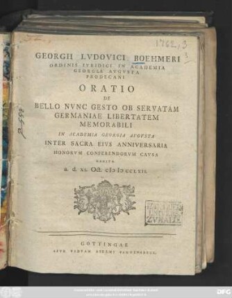 Georgii Lvdovici Boehmeri Ordinis Ivridici In Academia Georgia Avgvsta Prodecani Oratio De Bello Nvnc Gesto Ob Servatam Germaniae Libertatem Memorabili In Academia Georgia Avgvsta Inter Sacra Eivs Anniversaria Honorvm Conferendorvm Cavsa Habita a. d. XI. Oct. MDCCLXII.