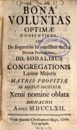 Bona Voluntas Optimae Consentiens, Seu De sequendo in omnibus ductu Divinae Providentiae : Dd. Sodalibus Congregationis Latinae Maioris Matris Propitiae Ab Angelo Salutatae Xenii nomine oblata Monachii Anno MDCCLXII.