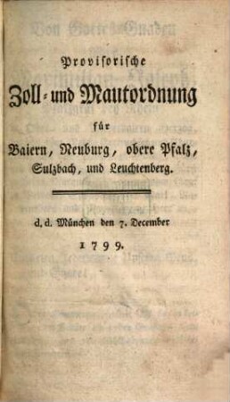 Provisorische Zoll- und Mautordnung für Baiern, Neuburg, obere Pfalz, Sulzbach und Leuchtenberg : d. d. München den 7. December 1799.