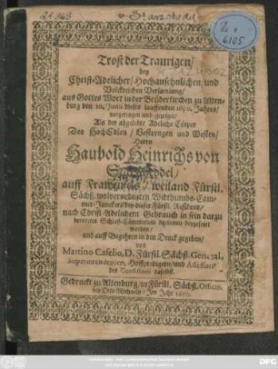 Trost der Traurigen : bey ... Christ-Adelicher ... Versamlung/ ... in der Brüderkirchen zu Altenburg den 10. Junii dieses lauffenden 1650. Jahres/ vorgetragen und gezeiget/ Als der abgelebte Adeliche Cörper Des ... Herrn Haubold Heinrichs von Starscheddel ... Widthumbs-Cammer-Junckers bey dieser Fürstl. Residentz/ ... beygesetzet worden