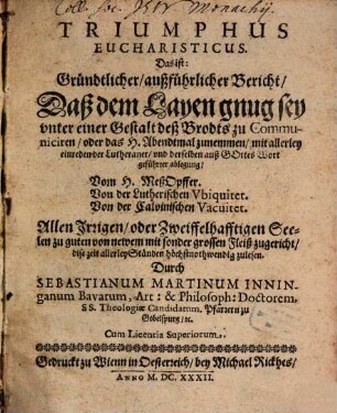 Triumphus eucharisticus. Das ist: Gründtlicher, außführlicher Bericht daß dem Layen genug sey unter einer Gestalt deß Brodts zu Communiciren ...