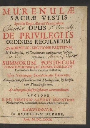 Murenulae Sacrae Vestis Sponsae Regis Aeterni Vermiculatae Opus De Privilegiis Ordinum Regularium : Quadruplici Sectione Partitum ; Ad Tridentini, & Conciliorum antiquiorum sensum expolitum ; Summorum Pontificum Constitutionibus, Et Eminentissimorum Cardinalium Declarationibus illustratum ...
