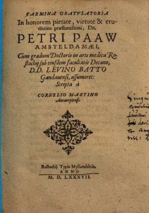 Carmina Gratulatoria In honorem pietate, virtute & eruditione praestantissimi, Dn. Petri Paaw Amsteldamaei, Cum gradum Doctoris in arte medica Rostochii ... assumeret