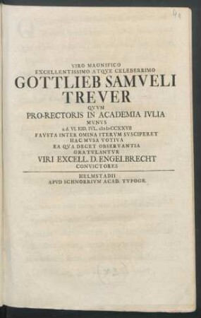 Viro Magnifico Excellentissimo Atqve Celeberrimo Gottlieb Samveli Trever Qvvm Pro-Rectoris In Academia Ivlia Mvnvs a.d. VI. Eid. Ivl. MDCCXXVII Favsta Inter Omina Itervm Svsciperet Hac Mvsa Votiva Ea Qva Decet Observantia