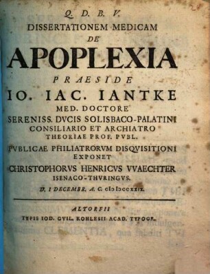 Dissertationem Medicam De Apoplexia Praeside Io. Iac. Iantke ... Exponet Christophorus Henricus Waechter Isenaco-Thuringus ...