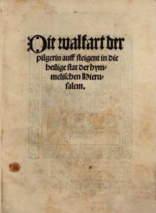 Die walfart der pilgerin auff steigent in die heilige stat der hymmelischen Hierusalem
