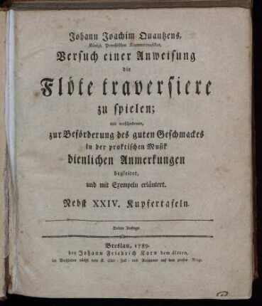 Johann Joachim Quantzens, Königl. Preußischen Kammermusikus, Versuch einer Anweisung die Flöte traversiere zu spielen : mit verschiedenen, zur Beförderung des guten Geschmackes in der praktischen Musik dienlichen Anmerkungen begleitet, und mit Exempeln erläutert ; Nebst XXIV. Kupfertafeln