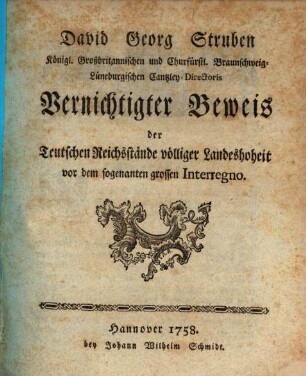 David Georg Struben Königl. Großbritannischen und Churfürstl. Braunschweig-Lüneburgischen Cantzley-Directoris Vernichtigter Beweis der Teutschen Reichsstände völliger Landeshoheit vor dem sogenanten grossen Interregno