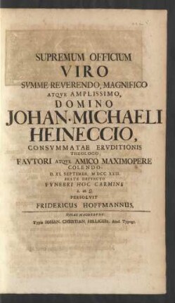 Supremum Officium Viro Summe Reverendo, Magnifico Atque Amplissimo, Domino Johan. Michaeli Heineccio, Consummatae Eruditionis Theologo Fautori Atque Amico Maximopere Colendo, D. XI. Septembr. MDCCXXII. Beate Defuncto Funebri Hoc Carmine L. M. Q. Persolvit Fridericus Hoffmannus