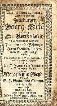 Das neueste und nunmehro aller-vollständigste Marburger Gesang-Buch : zur Übung der Gottseeligkeit in christlichen und trostreichen Psalmen und Gesängen Herrn D. Mart. Luthers und anderer Gottseeliger Lehrer ... mit schönen Morgen- und Abend- wie auch Buß-, Beicht- und Communion-Gebätlein vermehret ...