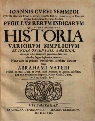 Ioannis Curvi Semmedi ... Pugillvs rervm Indicarvm : quo comprehenditur historia variorum simplicium ex India orientali, America, aliisque orbis terrarum partibus allatorum ; antehac ligua Lusitanica exaratus, nunc vero in gratiam curiosorum latinitate donatus