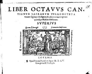 LIBER ... CANTIONVM SACRARVM, (VVLGO MOTETA VOCANT) QVINQVE [z.T.: ET SEX] VOCVM EX OPTIMIS quibusq́ue Musicis selectarum. 8. 1555, LIBER OCTAVVS CANTIONVM SACRARVM VVLGO MOTETA vocant, Quinque sex septem & octo vocum ex optimis quibusque Musicis selectarum