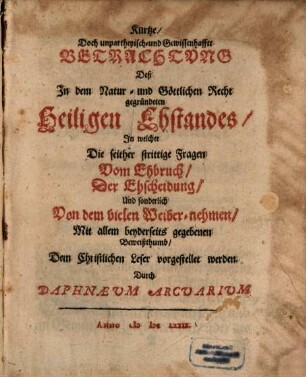 Kurtze, doch unpartheyisch- und gewissenhaffte Betrachtung deß in dem Natur- und göttlichen Recht gegründeten heiligen Ehstandes, in welcher seither strittige Fragen vom Ehbruch, der Ehscheidung und sonderlich von dem vielen Weiber-nehmen ... vorgestellet