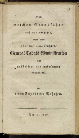 Von welchen Grundsätzen muß man ausgehen, wenn man über die neu-errichtete General-Tabaks-Administration nicht unüberlegt und unbesonnen urtheilen will
