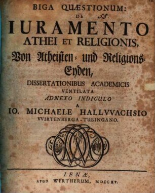 Biga quaestionum: de iuramento athei et religionis, Von Atheisten- und Religions-Eyden : dissertationibus academicis ventilata ... a Io. Michaele Hallwachsio