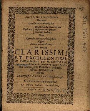 Dispvtatio [Disputatio] Philosophica Continens Synopsin totius Philosophiae Doctrinam Metaphysicam De Actu et Potentia, [Doctrinam] Physicam De Motu et quiete, [Doctrinam] Ethicam De Prudentia : Cum Nonnullis auctariis Philosophicis