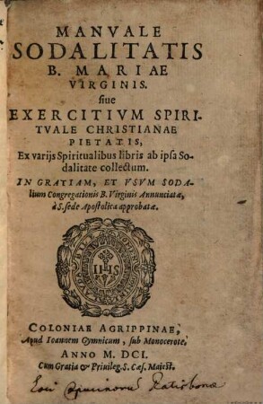 Manvale Sodalitatis B. Mariae Virginis, siue Exercitivm Spiritvale Christianae Pietatis : Ex varijs Spiritualibus libris ab ipsa Sodalitate collectum ...