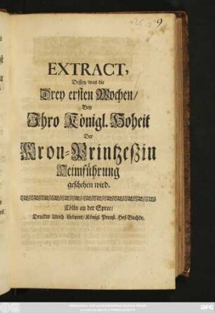 Extract, Dessen, was die Drey ersten Wochen, Bey Ihro Königl. Hoheit Der Kron-Printzeßin Heimführung geschehen wird