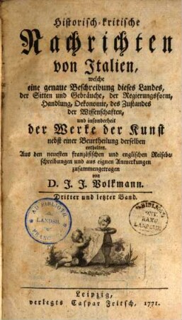 Historisch-kritische Nachrichten von Italien : welche eine genaue Beschreibung dieses Landes, der Sitten und Gebräuche, der Regierungsform, Handlung, Oekonomie, des Zustandes der Wissenschaften, und insonderheit der Werke der Kunst nebst einer Beurtheilung derselben enthalten, 3