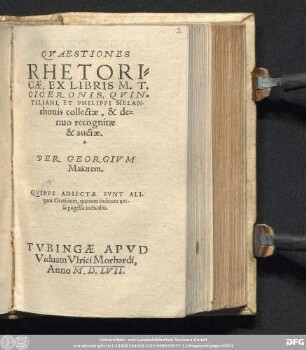 QVAESTIONES || RHETORI=||CAE, EX LIBRIS M.T.|| CICERONIS, QVIN=||TILIANI, ET PHILIPPI MELAN-||thonis collectae, & de=||nuo recognitae || & auctae.|| PER GEORGIVM || Maiorem.|| QVIBVS ADIECTAE SVNT ALI-||quot Orationes ... ||