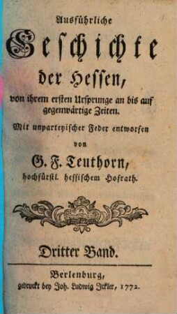 Ausführliche Geschichte der Hessen : von ihrem 1. Ursprunge an bis auf gegenwärtige Zeiten ; mit unparteyischer Feder entworfen. 3. (1772). - 715 S.