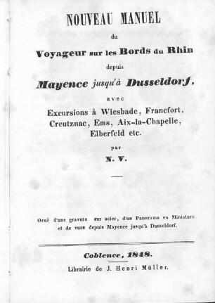 Nouveau Manuel du voyageur sur les bords du Rhin depuis Mayence jusqu'à Dusseldorf : avec excursions à Wiesbade, Frankfort, Creutznac, Ems, Aix-la-Chapelle, Elberfeld ect.