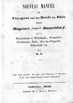 Nouveau Manuel du voyageur sur les bords du Rhin depuis Mayence jusqu'à Dusseldorf : avec excursions à Wiesbade, Frankfort, Creutznac, Ems, Aix-la-Chapelle, Elberfeld ect.