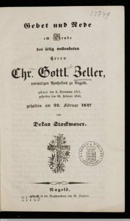 Gebet und Rede am Grabe des selig vollendeten Herrn Chr. Gottl. Zeller, vormaligen Apothekers zu Nagold : geboren den 2. November 1771, gestorben den 20. Februar 1847; gehalten am 22. Februar 1847