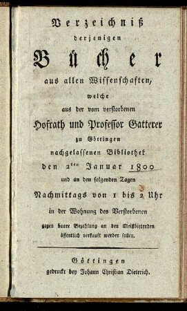 Verzeichniß derjenigen Bücher aus allen Wissenschaften, welche aus der vom verstorbenen Hofrath und Professor Gatterer zu Göttingen nachgelassenen Bibliothek den 2ten Januar 1800 ... verkauft werden sollen