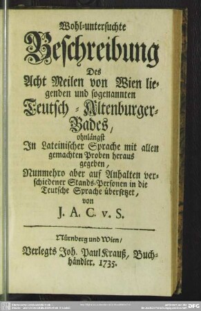 Wohl-untersuchte Beschreibung Des Acht Meilen von Wien liegenden und sogenannten Teutsch-Altenburger-Bades, ohnlängst In Lateinischer Sprache mit allen gemachten Proben heraus gegeben ...