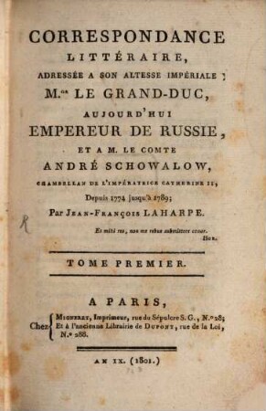 Correspondance littéraire : adressée a son altesse impériale M. le grand-duc, aujourd'hui Empereur de Russie, et a M. le comte André Schowalow, chambellan de l'Impératrice Catherine II, depuis 1774 jusqu'à 1789. 1