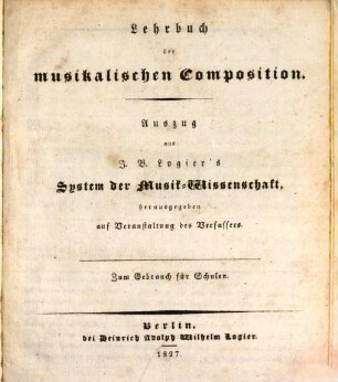 Lehrbuch der musikalischen Composition : Auszug aus Logier's System der Musikwissenschaft ; zum Gebrauch für Schulen