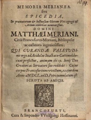 Memoria Merianaea, sive Epicedia, In praematurum et luctuosum Obitum Viri ... Domini Matthaei Meriani, Civis Francofurto-Moenani, Bibliopolae ac caelatoris ingeniosissimi ...