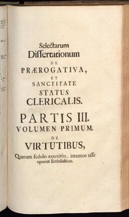Selectarum Dissertationum De Prærogativa, [...]. Partis III. Volumen Primum. De Virtutibus, [...].