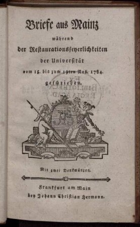 Briefe aus Mainz während der Restaurationsfeyerlichkeiten der Universität vom 15. bis zum 19ten Nov. 1784. geschrieben : Mit zwei Denkmünzen/ [Johann Christoph Friedrich Schulz]