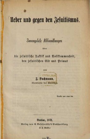 Ueber und gegen den Jesuitismus : Zwanglose Abhandlungen über die jesuitische Taktik und Vollkommenheit, den jesuitischen Eid und Primat