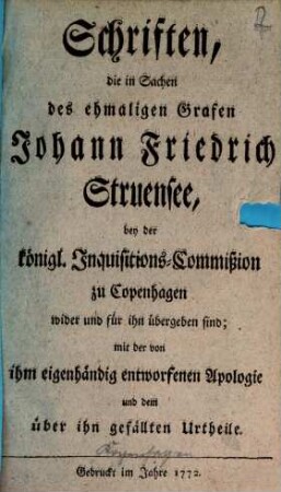 Schriften, die in Sachen des ehmaligen Grafen Johann Friedrich Struensee, bey der königl. Inquisitions-Commißion zu Copenhagen wider und für ihn übergeben sind : mit der von ihm eigenhändig entworfenen Apologie und dem über ihn gefällten Urtheile