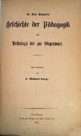 Dr. Karl Schmidt's Geschichte der Pädagogik : dargestellt in weltgeschichtlicher Entwicklung und im organischen Zusammenhange mit dem Culturleben der Völker. 4, Die Geschichte der Pädagogik von Pestalozzi bis zur Gegenwart