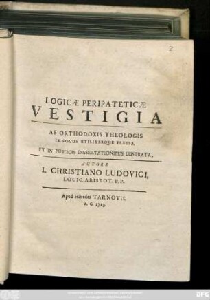 Logicæ Peripateticæ Vestigia : Ab Orthodoxis Theologis Innocue Utiliterque Pressa, Et In Publicis Dissertationibus Lustrata