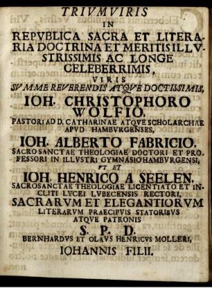 Triumviris in Republica Sacra Et Literaria Doctrina ... Viris Summe Reverendis Atque Doctissimis Ioh. Christophorro Wolfio ... Ioh. Alberto Fabricio ... Ioh. Henrico A Seelen ...