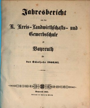 Jahresbericht von der Königlichen Kreis-Landwirthschafts- und Gewerbsschule zu Bayreuth für das Schuljahr .... 1860/61