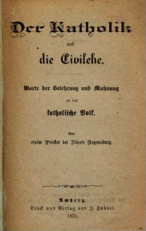 Der Katholik und die Civilehe : Worte der Belehrung und Mahnung an das katholische Volk