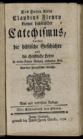 Des Herrn Abts Claudius Fleury kleiner historischer Catechismus : darinn die biblische Geschichte und die christliche Lehre in einem kurzen Auszug enthalten sind ; Aus dem Französischen übersetzt