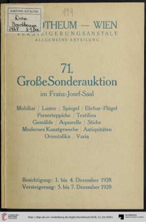 Nr. 71: Grosse Auktion / Dorotheum, Wien, Allgemeine Versteigerungsabteilung: im Kaiser-Franz-Josef-Saal: Älteres und neuzeitliches Mobiliar, Zimmer, Salons, Einzelmöbel, Sitzgarnituren, Japanische Möbel, Venetianer-Luster und Spiegel, Standlampen, Ehrbar-Flügel, Pianino, Perserteppiche ... : Versteigerung: Mittwoch, den 5. bis Freitag, den 7. Dezember 1928