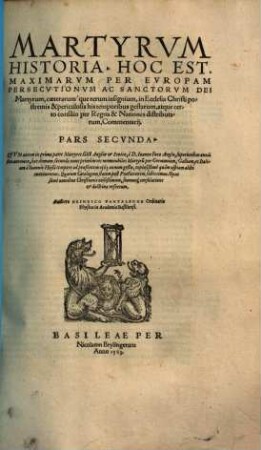 Martyrvm Historia, Hoc Est, Maximarvm Per Evropam Persecvtionvm Ac Sanctorvm Dei Martyrum, caeterarum'que rerum insignium, in Ecclesia Christi postremis & periculosis his temporibus gestarum, atque certo consilio per Regna & Nationes distributarum, Commentarij, 2. ... nunc primum res memorabiles Martyru[m] per Germaniam, Galliam, et Italiam a Ioanne Hußi tempore ad praesentem 1563 annum gestae ... continentur