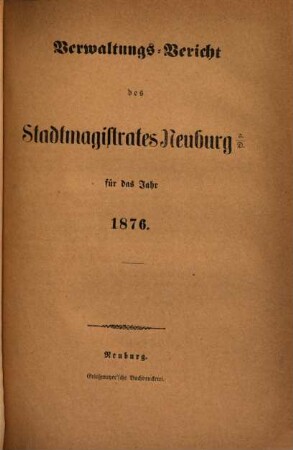 Verwaltungs-Bericht des Stadtmagistrates Neuburg a.D. : für das Jahr .... 1876, 1876/77