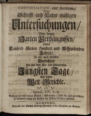 Continuation, oder Fortsetzung, Derer Schrifft- und Natur-mäßigen Untersuchungen, Von denen Harten Verhängnissen, Dieses Tausend Sieben Hundert und Achtzehenden Jahres, In wie weit dieselben Vorbothen sind von dem über uns schwebenden Jüngsten Tage, Und letzten Welt-Gerichte